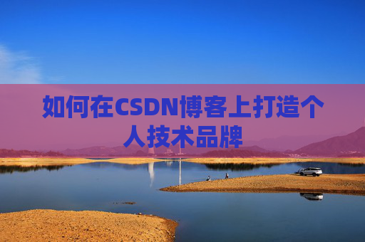 如何在CSDN博客上打造个人技术品牌 如何在CSDN博客上打造个人技术品牌