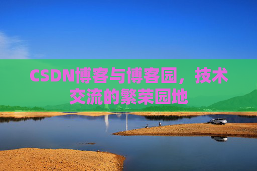 CSDN博客与博客园,技术交流的繁荣园地